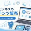 ネットビジネスのコンテンツ販売とは？初心者向けに作り方・売り方・自動化まで解説