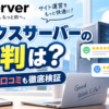 エックスサーバーの口コミ・評判は？悪い評判・デメリットも実際の利用者が解説