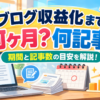 ブログ収益化まで何ヶ月・何記事必要？期間と記事数の目安を解説