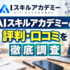AIスキルアカデミーの評判・口コミは？怪しいと言われる理由や料金を調査